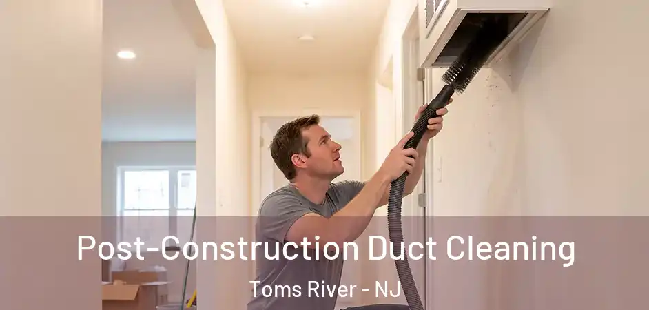 Post-Construction Duct Cleaning Toms River - NJ